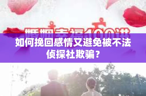 如何挽回感情又避免被不法侦探社欺骗? 如何挽回感情又避免被不法侦探社欺骗?