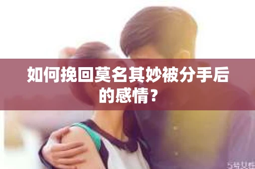 如何挽回莫名其妙被分手后的感情？