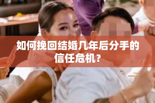 如何挽回结婚几年后分手的信任危机？