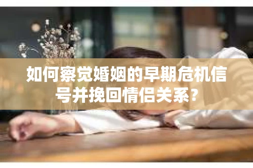 如何察觉婚姻的早期危机信号并挽回情侣关系？