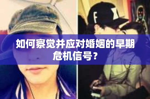 如何察觉并应对婚姻的早期危机信号？