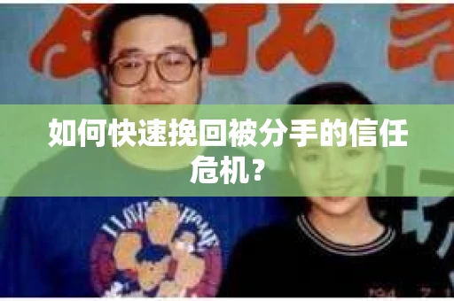 如何快速挽回被分手的信任危机？