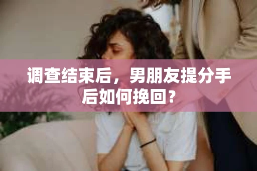 调查结束后，男朋友提分手后如何挽回？