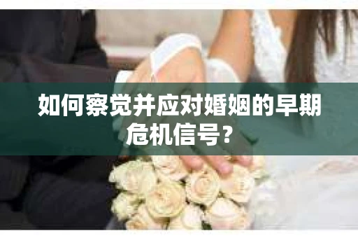 如何察觉并应对婚姻的早期危机信号？