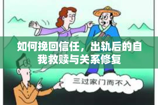 如何挽回信任，出轨后的自我救赎与关系修复
