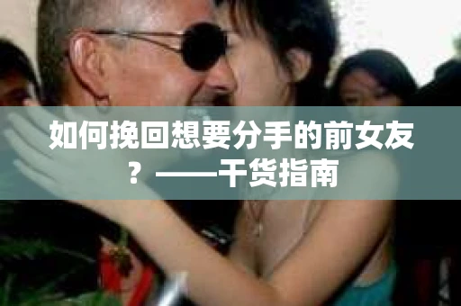 如何挽回想要分手的前女友？——干货指南