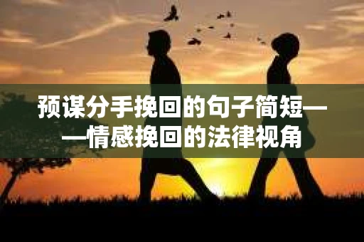 预谋分手挽回的句子简短——情感挽回的法律视角