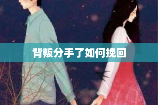 背叛分手了如何挽回