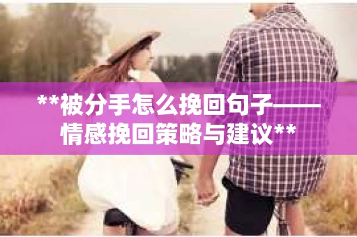 **被分手怎么挽回句子——情感挽回策略与建议**
