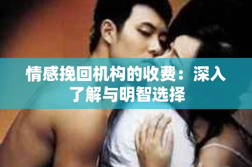 情感挽回机构的收费：深入了解与明智选择
