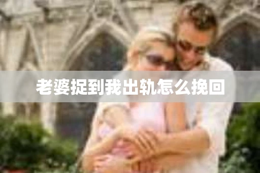 老婆捉到我出轨怎么挽回