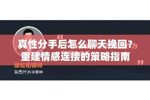 真性分手后怎么聊天挽回？重建情感连接的策略指南