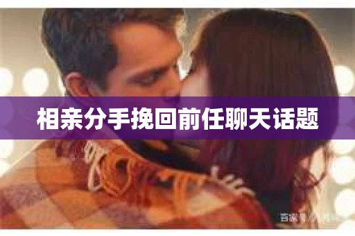 相亲分手挽回前任聊天话题