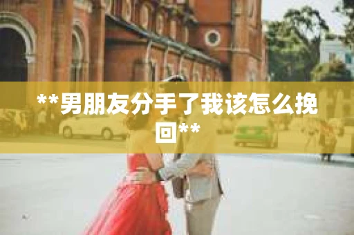 **男朋友分手了我该怎么挽回**