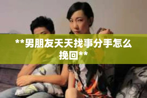 **男朋友天天找事分手怎么挽回**