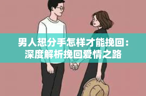 男人想分手怎样才能挽回：深度解析挽回爱情之路
