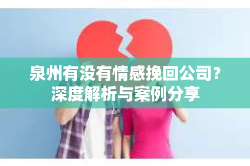 泉州有没有情感挽回公司？深度解析与案例分享