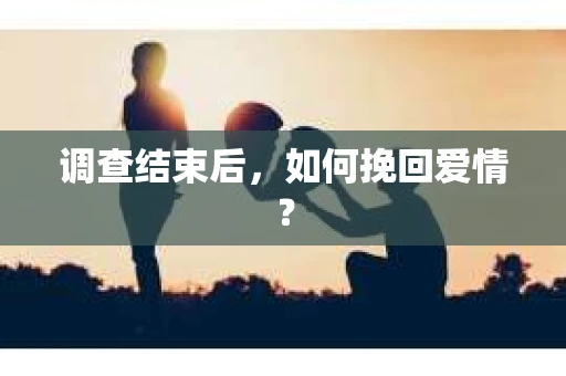 调查结束后，如何挽回爱情？