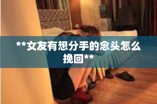 **女友有想分手的念头怎么挽回**