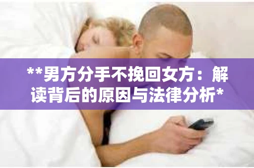 **男方分手不挽回女方：解读背后的原因与法律分析**
