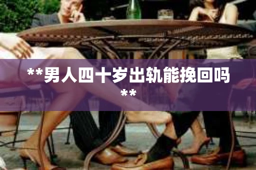 **男人四十岁出轨能挽回吗**