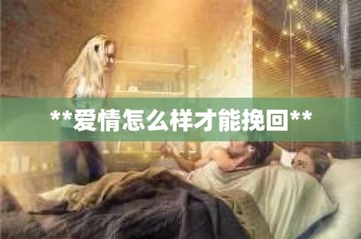 **爱情怎么样才能挽回**