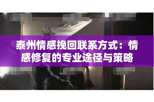 泰州情感挽回联系方式：情感修复的专业途径与策略