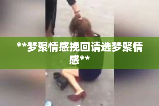 **梦聚情感挽回请选梦聚情感**