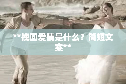 **挽回爱情是什么？简短文案**