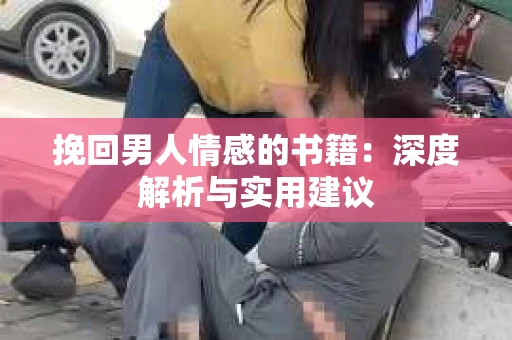 挽回男人情感的书籍：深度解析与实用建议