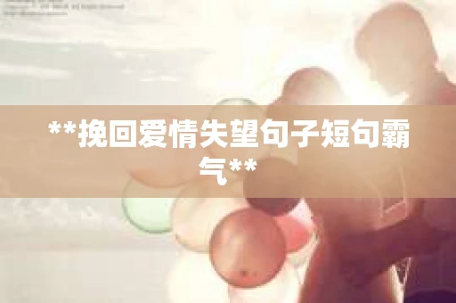 **挽回爱情失望句子短句霸气**