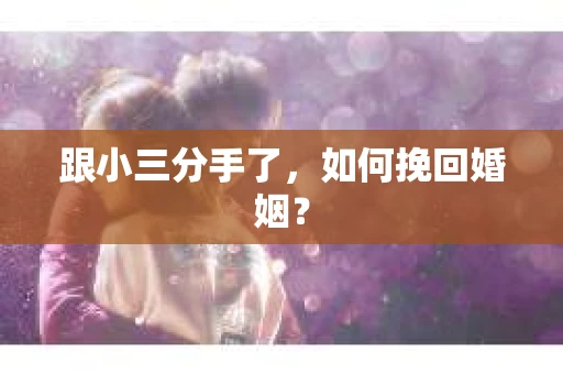 跟小三分手了，如何挽回婚姻？