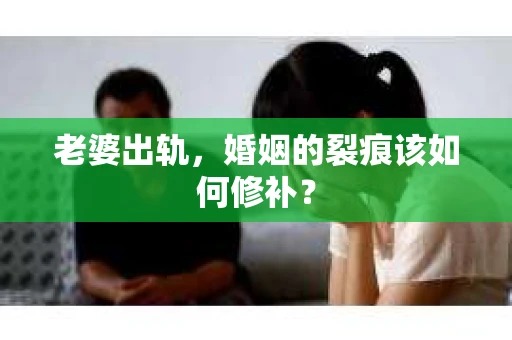 老婆出轨，婚姻的裂痕该如何修补？