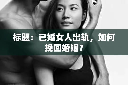 标题：已婚女人出轨，如何挽回婚姻？