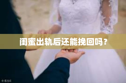 闺蜜出轨后还能挽回吗? 闺蜜出轨后还能挽回吗?