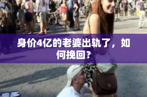 身价4亿的老婆出轨了，如何挽回？