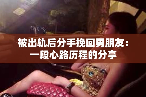 被出轨后分手挽回男朋友：一段心路历程的分享