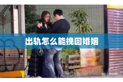 出轨怎么能挽回婚姻