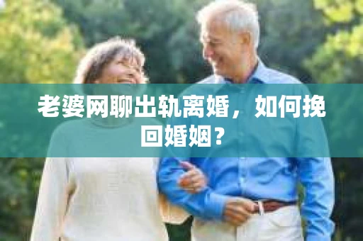 老婆网聊出轨离婚，如何挽回婚姻？