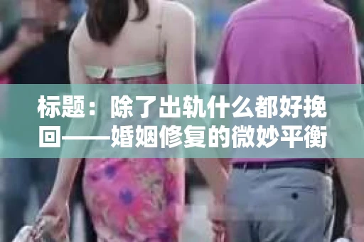 标题：除了出轨什么都好挽回——婚姻修复的微妙平衡