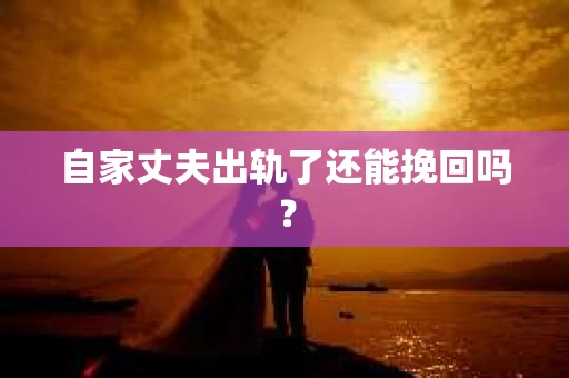 自家丈夫出轨了还能挽回吗？