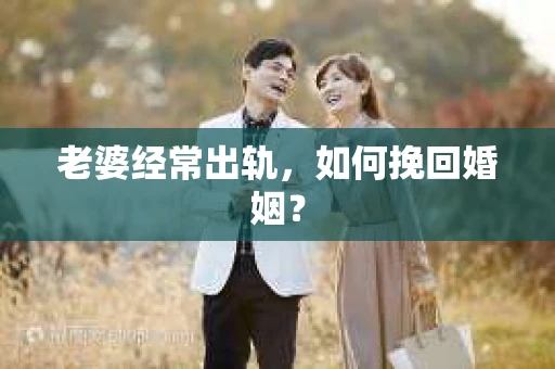 老婆经常出轨，如何挽回婚姻？