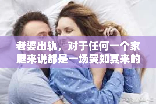 老婆出轨，对于任何一个家庭来说都是一场突如其来的风暴。面对这样的困境，如何挽回婚姻，重拾家庭的和谐，成为了许多人迫切想要了解的问题。今天，我们就来聊聊这个敏感而现实的话题——老婆出轨最好的挽回办法。