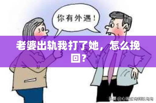 老婆出轨我打了她，怎么挽回？