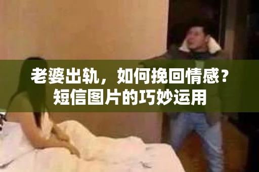 老婆出轨，如何挽回情感？短信图片的巧妙运用