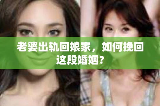 老婆出轨回娘家，如何挽回这段婚姻？