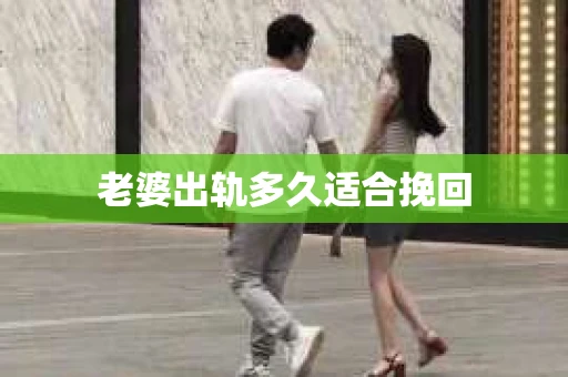 老婆出轨多久适合挽回