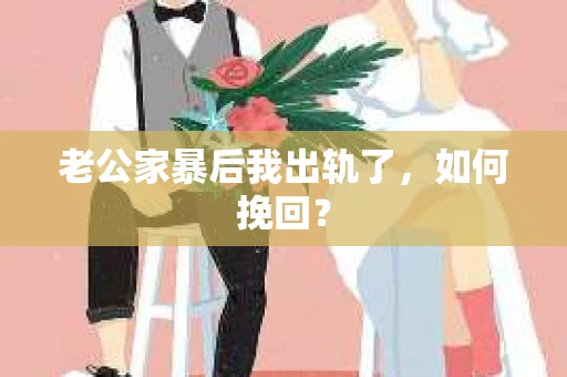 老公家暴后我出轨了,如何挽回? 老公家暴后我出轨了,如何挽回?