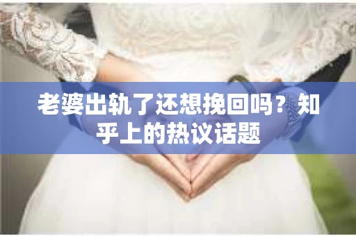 老婆出轨了还想挽回吗？知乎上的热议话题