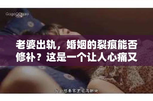 老婆出轨，婚姻的裂痕能否修补？这是一个让人心痛又充满疑惑的问题。在小说的世界里，这样的故事屡见不鲜，但现实中的我们，又该如何面对这样的困境呢？今天，就让我们一起来探讨一下，老婆出轨，婚姻能否挽回来。
